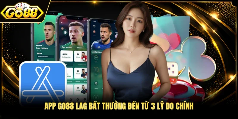 App Go88 lag bất thường đến từ 3 lý do chính 