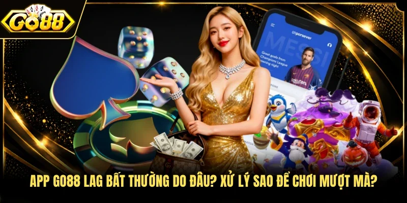 App Go88 lag bất thường do đâu? Xử lý sao để chơi mượt mà?