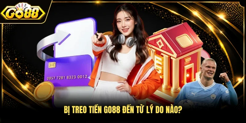 Bị treo tiền Go88 đến từ lý do nào? 