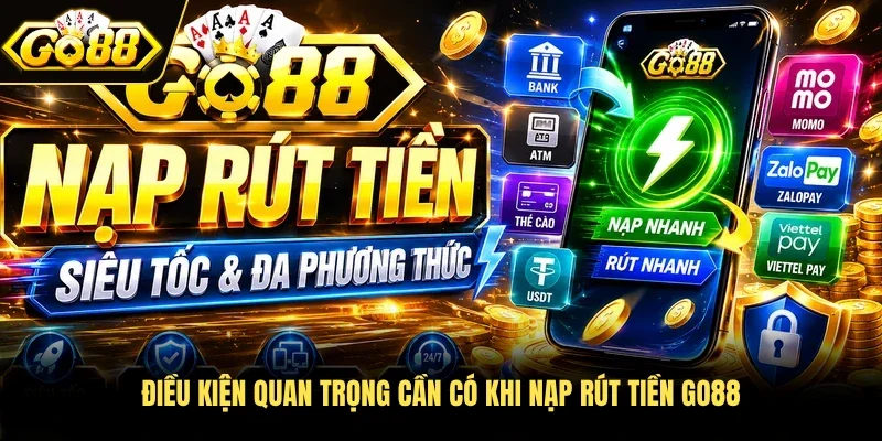 Điều kiện quan trọng cần có khi nạp rút tiền Go88 