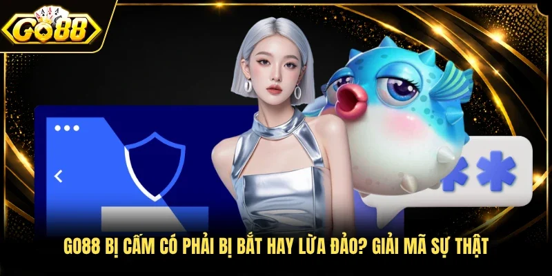 Go88 bị cấm có phải bị bắt hay lừa đảo? Giải mã sự thật