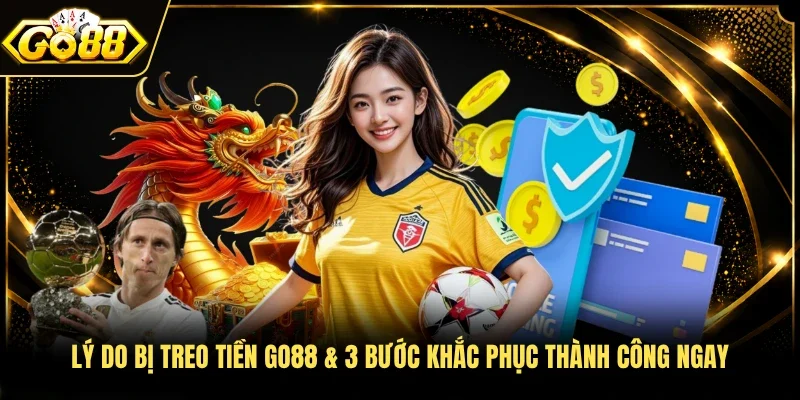 Lý do bị treo tiền Go88 & 3 bước khắc phục thành công ngay