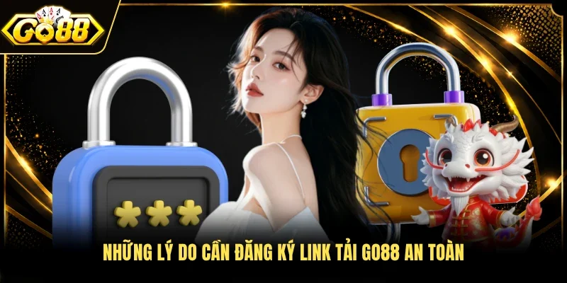 Những lý do cần đăng ký link tải Go88 an toàn