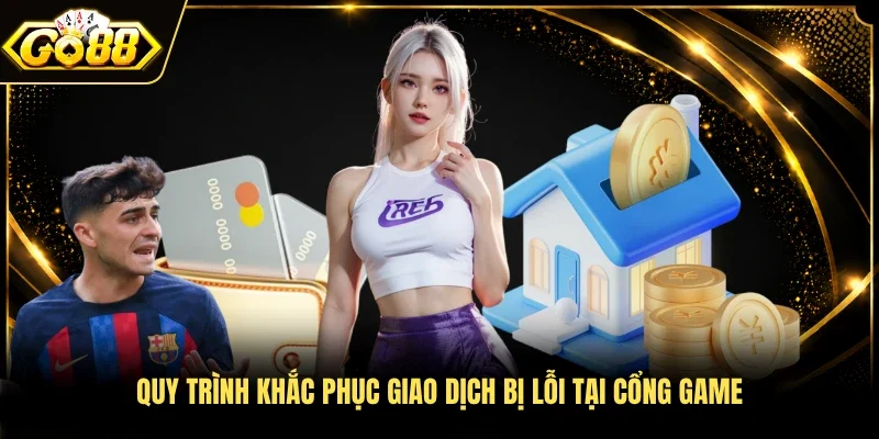 Quy trình khắc phục giao dịch bị lỗi tại cổng game
