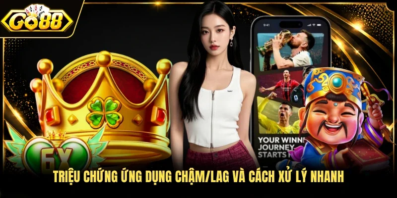 Triệu chứng ứng dụng chậm/lag và cách xử lý nhanh
